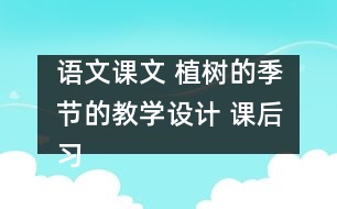 語文課文 植樹的季節(jié)的教學(xué)設(shè)計 課后習題答案