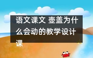 語(yǔ)文課文 壺蓋為什么會(huì)動(dòng)的教學(xué)設(shè)計(jì) 課后習(xí)題答案