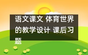 語文課文 體育世界的教學設(shè)計 課后習題答案