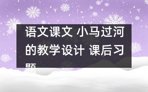 語文課文 小馬過河的教學(xué)設(shè)計(jì) 課后習(xí)題答案