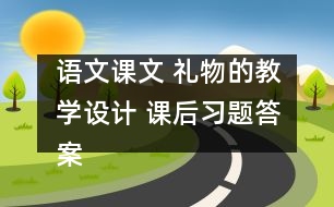 語文課文 禮物的教學設(shè)計 課后習題答案