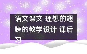 語文課文 理想的翅膀的教學(xué)設(shè)計 課后習(xí)題答案