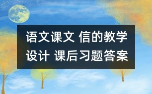 語文課文 信的教學(xué)設(shè)計 課后習(xí)題答案