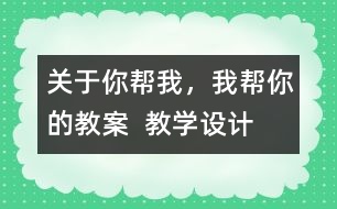 關(guān)于你幫我，我?guī)湍愕慕贪? 教學(xué)設(shè)計(jì)