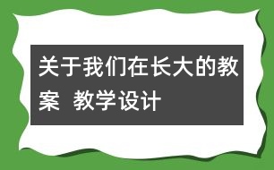 關(guān)于我們在長大的教案  教學(xué)設(shè)計