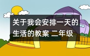 關(guān)于我會安排一天的生活的教案 二年級《品德與社會》教學設(shè)計