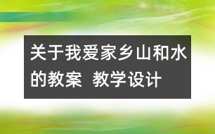 關(guān)于我愛家鄉(xiāng)山和水的教案  教學(xué)設(shè)計(jì)  二年級(jí)品德與生活教案