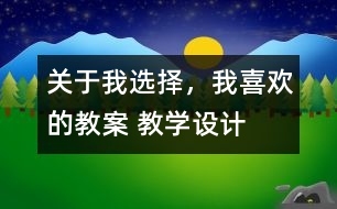 關(guān)于我選擇，我喜歡的教案 教學(xué)設(shè)計(jì)
