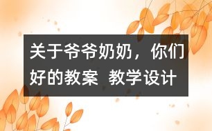 關(guān)于爺爺奶奶，你們好的教案  教學(xué)設(shè)計