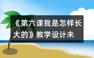 《第六課我是怎樣長大的》教學(xué)設(shè)計(jì)—未來版三年級品德下冊教案