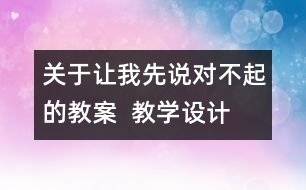 關(guān)于讓我先說對不起的教案  教學(xué)設(shè)計(jì)   三年級品德下冊教案