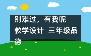 別難過，有我呢   教學(xué)設(shè)計(jì)  三年級(jí)品德下冊教案
