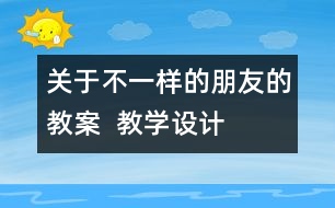 關(guān)于不一樣的朋友的教案  教學設(shè)計