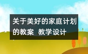 關(guān)于美好的家庭計劃的教案  教學(xué)設(shè)計