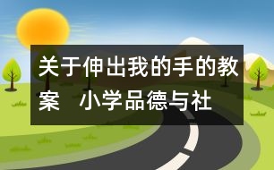 關(guān)于伸出我的手的教案   小學(xué)品德與社會教學(xué)設(shè)計(jì)