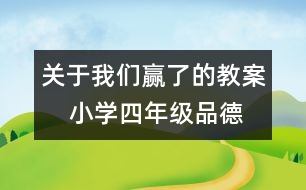 關(guān)于我們贏了的教案    小學(xué)四年級(jí)品德與社會(huì)教學(xué)設(shè)計(jì)
