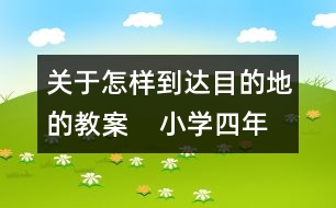 關于怎樣到達目的地的教案    小學四年級品德與社會教學設計