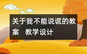 關(guān)于我不能說謊的教案   教學(xué)設(shè)計