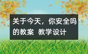 關(guān)于今天，你安全嗎的教案  教學(xué)設(shè)計(jì)
