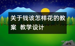 關(guān)于錢(qián)該怎樣花的教案  教學(xué)設(shè)計(jì)