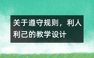 關(guān)于遵守規(guī)則，利人利己的教學(xué)設(shè)計