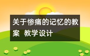 關(guān)于慘痛的記憶的教案  教學(xué)設(shè)計
