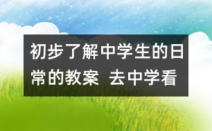 初步了解中學生的日常的教案  去中學看看教學設計