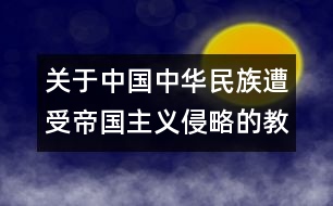 關(guān)于中國中華民族遭受帝國主義侵略的教案  不能忘記的屈辱的教案  教學(xué)設(shè)計(jì)