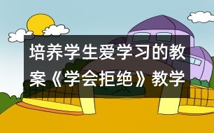 培養(yǎng)學(xué)生愛(ài)學(xué)習(xí)的教案《學(xué)會(huì)拒絕》教學(xué)設(shè)計(jì)
