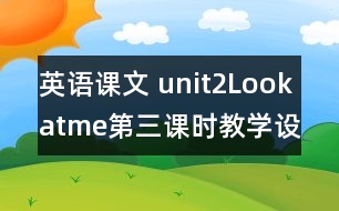英語課文 unit2Lookatme第三課時教學設計及反思-pep1