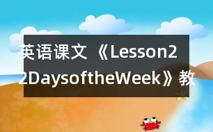 英語(yǔ)課文 《Lesson22DaysoftheWeek》教案 教學(xué)資料 教學(xué)設(shè)計(jì)