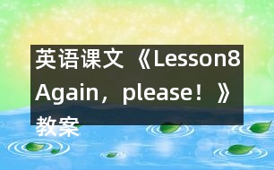 英語(yǔ)課文 《Lesson8Again，please！》教案
