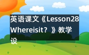 英語課文《Lesson28：Whereisit？》教學(xué)設(shè)計