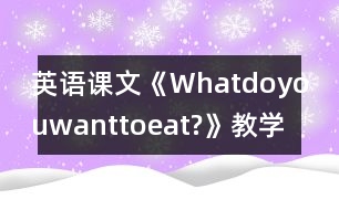 英語課文《Whatdoyouwanttoeat?》教學(xué)設(shè)計