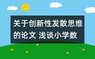 關于創(chuàng)新性發(fā)散思維的論文 淺談小學數(shù)學教學中的創(chuàng)新性發(fā)散思維