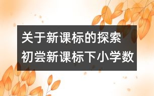 關(guān)于新課標(biāo)的探索  初嘗新課標(biāo)下小學(xué)數(shù)學(xué)教學(xué)的點(diǎn)滴