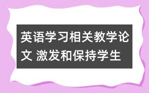 英語學習相關教學論文 激發(fā)和保持學生的學習動機，促進英語學習