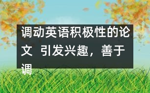 調(diào)動英語積極性的論文  引發(fā)興趣，善于調(diào)動學(xué)生學(xué)英語積極性