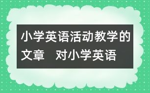 小學英語活動教學的文章   對小學英語交際型活動教學的幾點建議