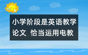 小學(xué)階段是英語(yǔ)教學(xué)論文  恰當(dāng)運(yùn)用電教手段、優(yōu)化英語(yǔ)課堂教學(xué)
