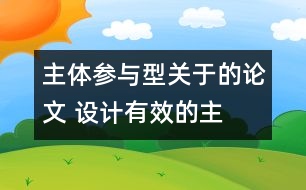 主體參與型關(guān)于的論文 設(shè)計(jì)有效的“主體參與型”小學(xué)英語(yǔ)課堂教學(xué)活動(dòng)