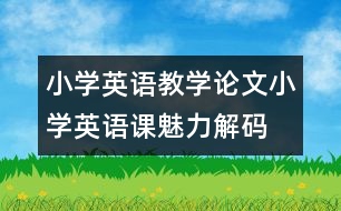 小學(xué)英語(yǔ)教學(xué)論文：小學(xué)英語(yǔ)課魅力解碼