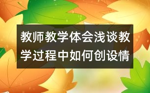 教師教學(xué)體會(huì)：淺談教學(xué)過(guò)程中如何創(chuàng)設(shè)情境啟情誘思
