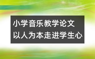 小學音樂教學論文  以人為本走進學生心靈