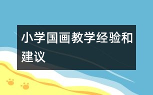 小學(xué)國(guó)畫(huà)教學(xué)經(jīng)驗(yàn)和建議