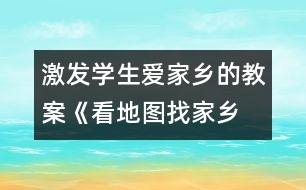 激發(fā)學(xué)生愛家鄉(xiāng)的教案《看地圖、找家鄉(xiāng)》課堂實(shí)錄