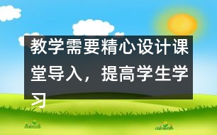 教學需要精心設(shè)計課堂導入，提高學生學習興趣