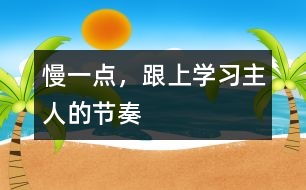 慢一點(diǎn)，跟上學(xué)習(xí)主人的節(jié)奏