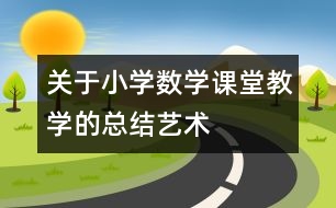 關于小學數(shù)學課堂教學的總結藝術