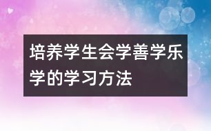 培養(yǎng)學(xué)生會(huì)學(xué)、善學(xué)、樂學(xué)的學(xué)習(xí)方法